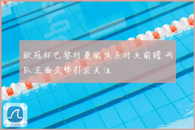 欧冠杯巴黎对曼城焦点对决前瞻 两队正面交锋引发关注
