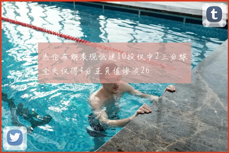 杰伦布朗表现低迷10投仅中2三分球全失仅得4分正负值惨淡26