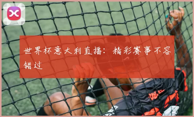 世界杯意大利直播:精彩赛事不容错过