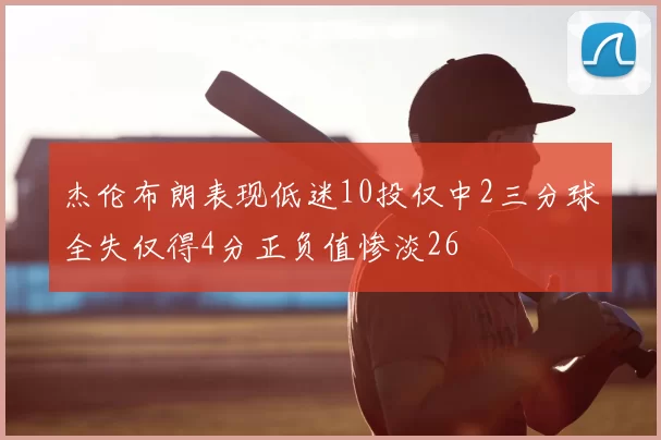 杰伦布朗表现低迷10投仅中2三分球全失仅得4分正负值惨淡26