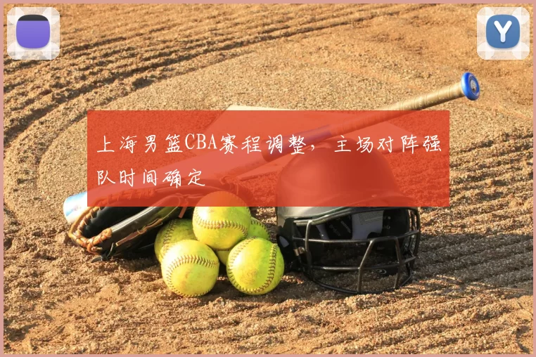 上海男篮CBA赛程调整,主场对阵强队时间确定