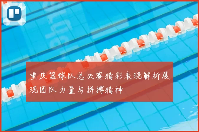 重庆篮球队总决赛精彩表现解析展现团队力量与拼搏精神