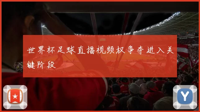 世界杯足球直播视频权争夺进入关键阶段