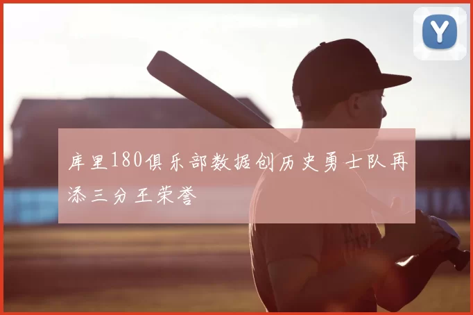 库里180俱乐部数据创历史勇士队再添三分王荣誉